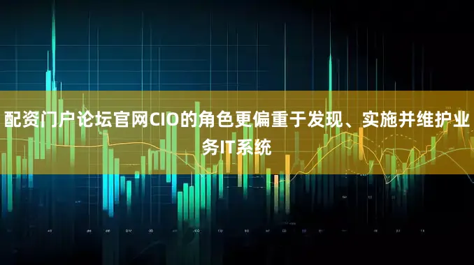 配资门户论坛官网CIO的角色更偏重于发现、实施并维护业务IT系统