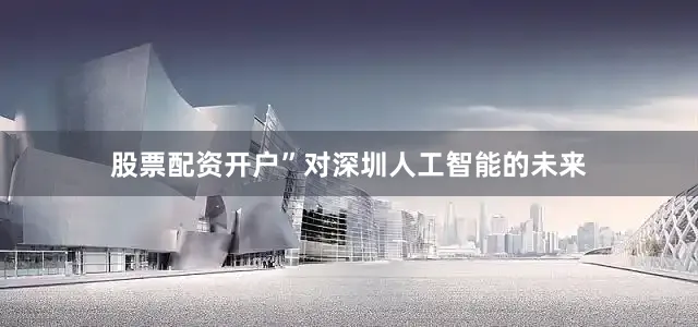 股票配资开户”对深圳人工智能的未来