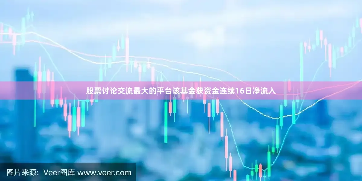 股票讨论交流最大的平台该基金获资金连续16日净流入