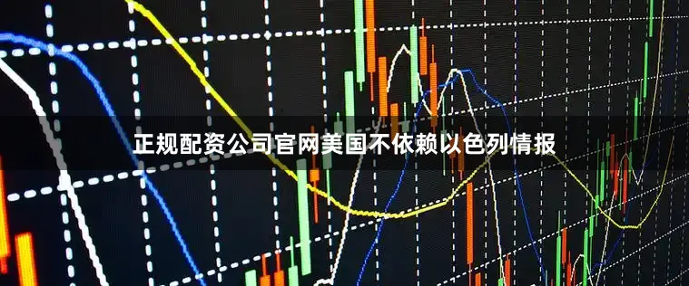 正规配资公司官网美国不依赖以色列情报