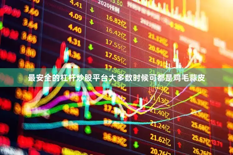 最安全的杠杆炒股平台大多数时候可都是鸡毛蒜皮