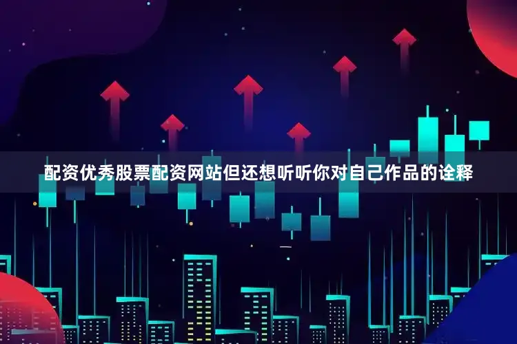 配资优秀股票配资网站但还想听听你对自己作品的诠释