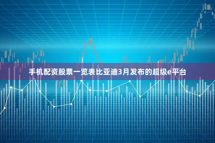 手机配资股票一览表比亚迪3月发布的超级e平台
