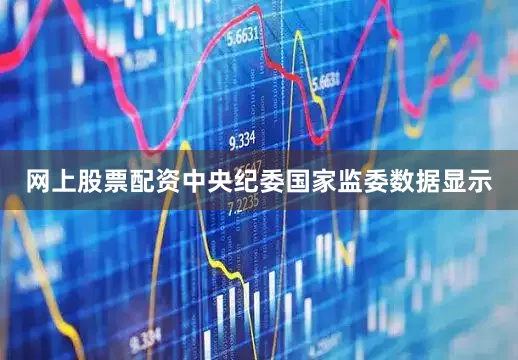 网上股票配资中央纪委国家监委数据显示