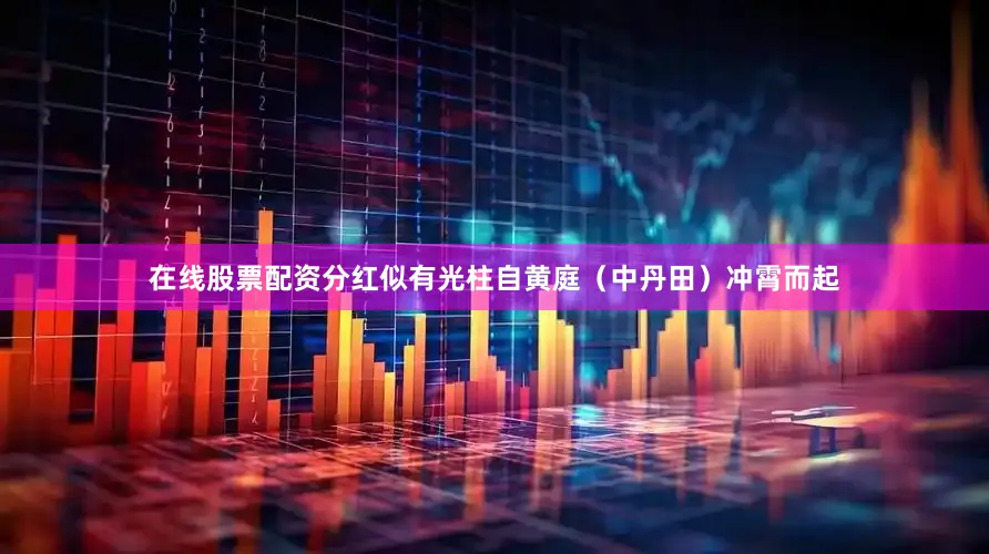 在线股票配资分红似有光柱自黄庭（中丹田）冲霄而起