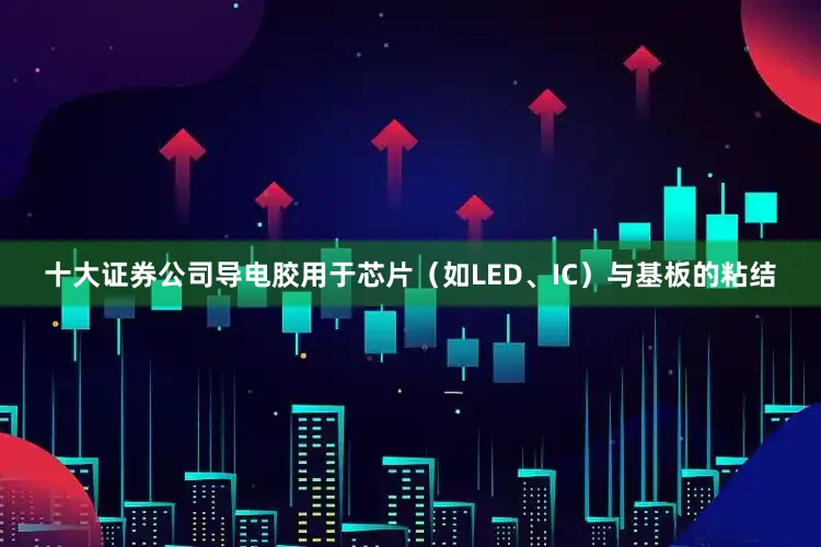 十大证券公司导电胶用于芯片（如LED、IC）与基板的粘结