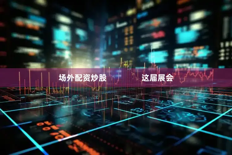 场外配资炒股                这届展会