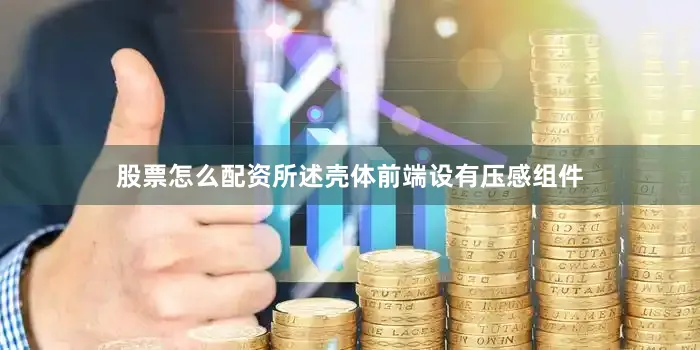 股票怎么配资所述壳体前端设有压感组件
