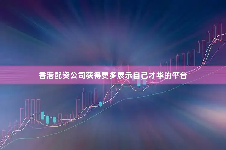 香港配资公司获得更多展示自己才华的平台