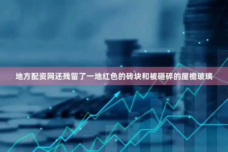 地方配资网还残留了一地红色的砖块和被砸碎的屋檐玻璃