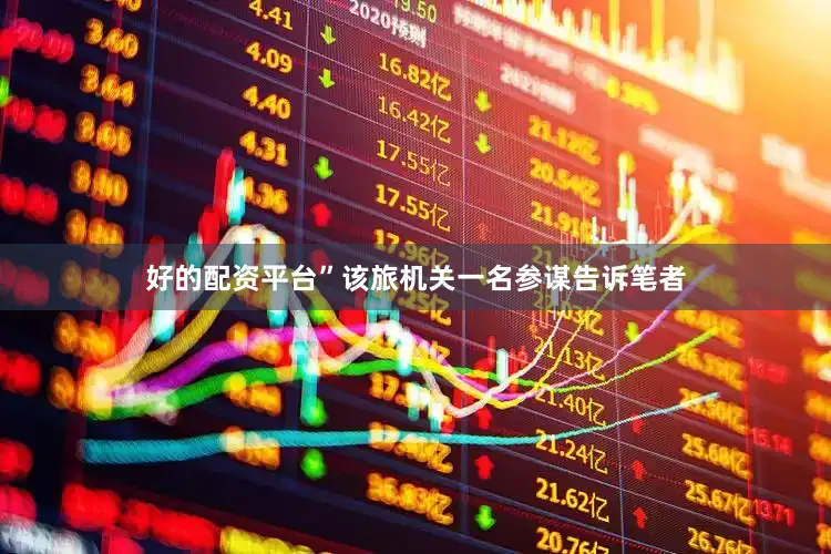 好的配资平台”该旅机关一名参谋告诉笔者