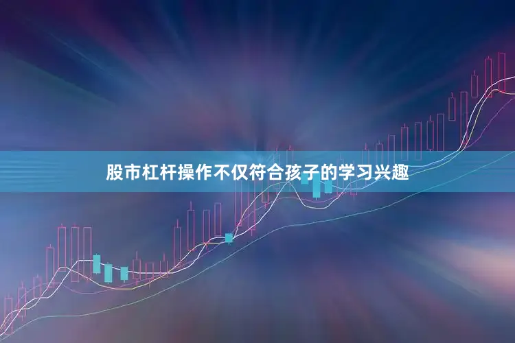 股市杠杆操作不仅符合孩子的学习兴趣
