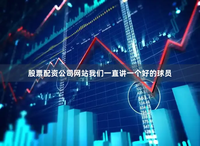 股票配资公司网站我们一直讲一个好的球员