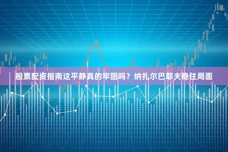 股票配资指南这平静真的牢固吗？纳扎尔巴耶夫稳住局面
