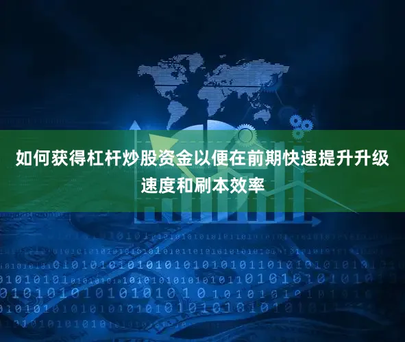 如何获得杠杆炒股资金以便在前期快速提升升级速度和刷本效率