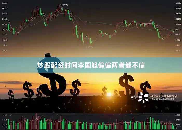 炒股配资时间李国旭偏偏两者都不信