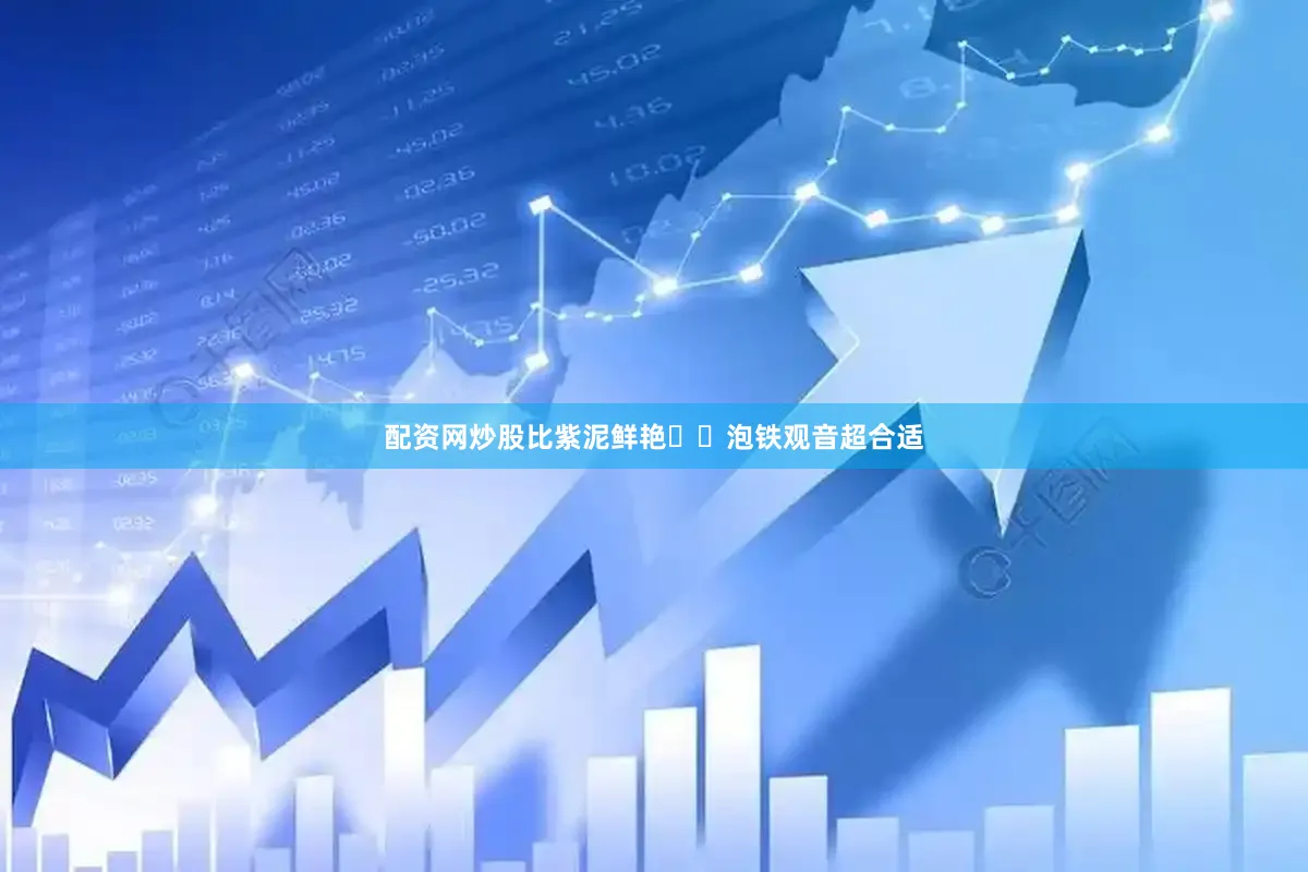配资网炒股比紫泥鲜艳▪️泡铁观音超合适