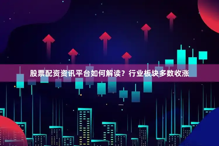 股票配资资讯平台如何解读？行业板块多数收涨