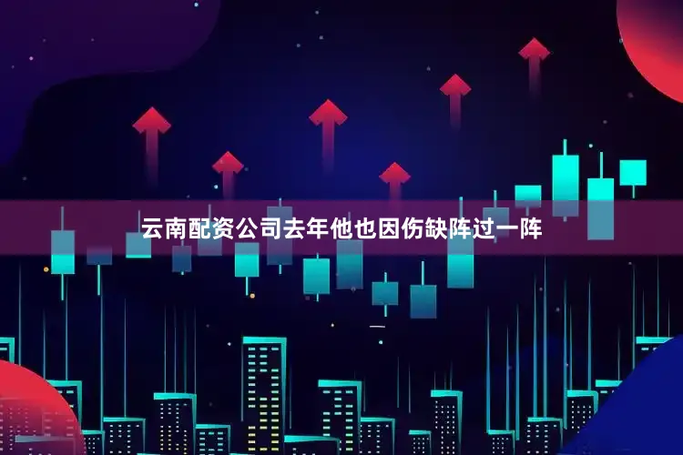 云南配资公司去年他也因伤缺阵过一阵