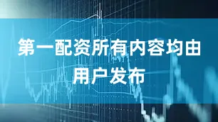第一配资所有内容均由用户发布